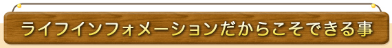 ライフインフォメーションだからできるこ事